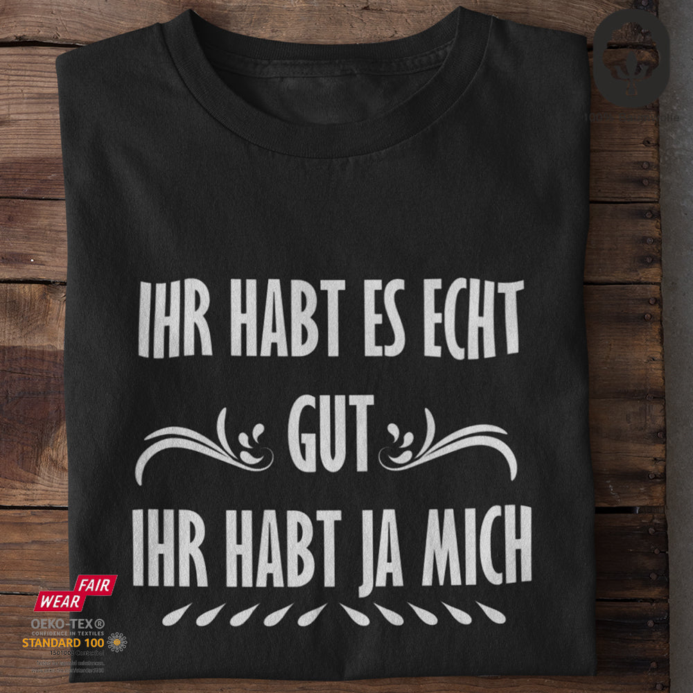 Ihr habt es echt gut. Ihr habt ja mich - Tshirt