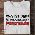 Was ist dein berufliches Ziel? Freitag! - Tshirt