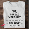 Los, der Tag versaut sich nicht von selbst! - Tshirt