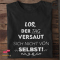 Los, der Tag versaut sich nicht von selbst! - Tshirt