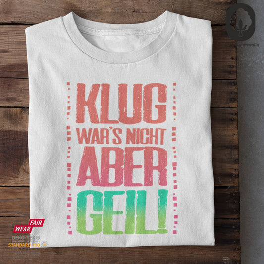 Klug war's nicht, aber geil - Unisex