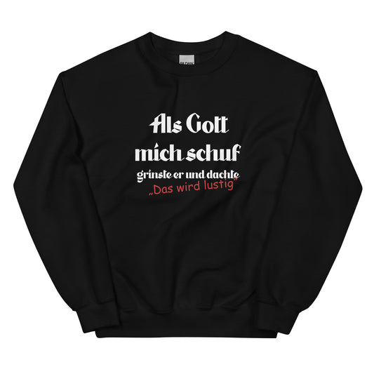 Als Gott mich schuf, grinste er und dachte: "Das wird lustig!" - Sweatshirt